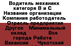 Водитель-механикк категоря В и С › Название организации ­ Компания-работодатель › Отрасль предприятия ­ Другое › Минимальный оклад ­ 30 000 - Все города Работа » Вакансии   . Чукотский АО